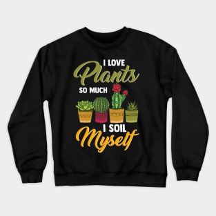 I Love Plants So Much I Soil Myself Funny Gardener Crewneck Sweatshirt